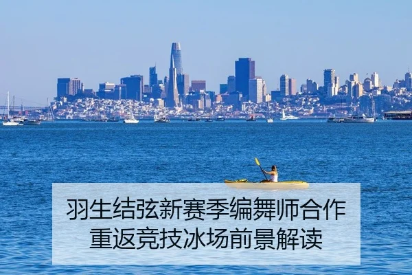 羽生结弦新赛季编舞师合作 重返竞技冰场前景解读